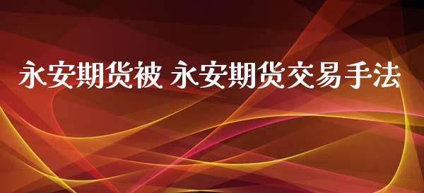 永安期货被 永安期货交易手法_https://www.iteshow.com_期货公司_第2张