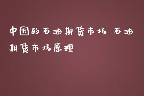 中国的石油期货市场 石油期货市场原理_https://www.iteshow.com_期货公司_第2张