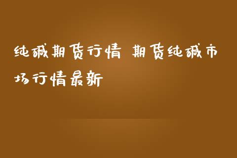 纯碱期货行情 期货纯碱市场行情最新_https://www.iteshow.com_期货手续费_第2张