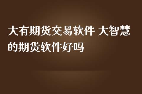 大有期货交易软件 大智慧的期货软件好吗_https://www.iteshow.com_期货品种_第2张