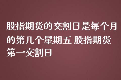 股指期货的交割日是每个月的第几个星期五 股指期货第一交割日_https://www.iteshow.com_期货开户_第2张