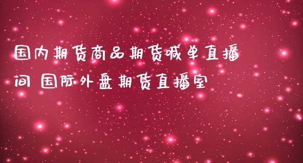 国内期货商品期货喊单直播间 国际外盘期货直播室_https://www.iteshow.com_股指期货_第2张