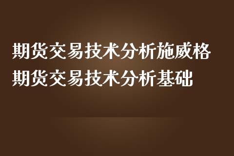 期货交易技术分析施威格 期货交易技术分析基础_https://www.iteshow.com_期货百科_第2张