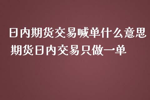 日内期货交易喊单什么意思 期货日内交易只做一单_https://www.iteshow.com_商品期权_第2张