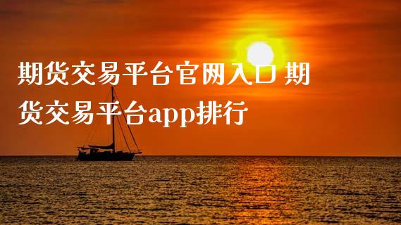 期货交易平台官网入口 期货交易平台app排行_https://www.iteshow.com_期货交易_第2张