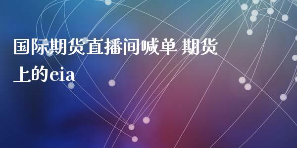 国际期货直播间喊单 期货上的eia_https://www.iteshow.com_股指期权_第2张