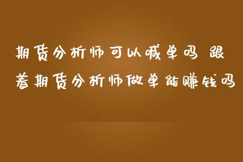 期货分析师可以喊单吗 跟着期货分析师做单能赚钱吗_https://www.iteshow.com_期货交易_第2张