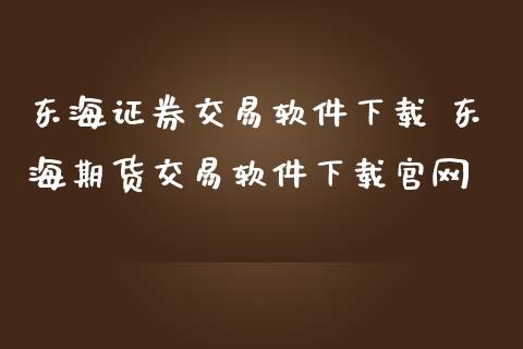 东海证券交易软件下载 东海期货交易软件下载官网_https://www.iteshow.com_股指期货_第2张