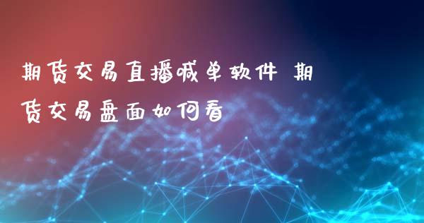 期货交易直播喊单软件 期货交易盘面如何看_https://www.iteshow.com_商品期权_第2张