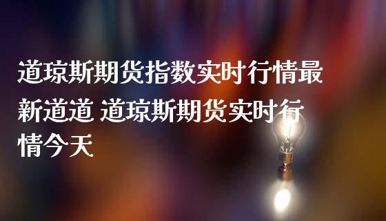 道琼斯期货指数实时行情最新道道 道琼斯期货实时行情今天_https://www.iteshow.com_期货百科_第2张