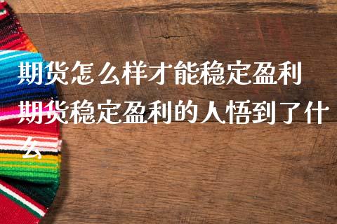 期货怎么样才能稳定盈利 期货稳定盈利的人悟到了什么_https://www.iteshow.com_商品期货_第2张