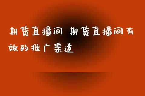 期货直播间 期货直播间有效的推广渠道_https://www.iteshow.com_商品期货_第2张