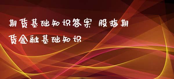 期货基础知识答案 股指期货金融基础知识_https://www.iteshow.com_商品期货_第2张