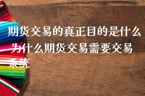 期货交易的真正目的是什么 为什么期货交易需要交易系统_https://www.iteshow.com_股指期货_第2张