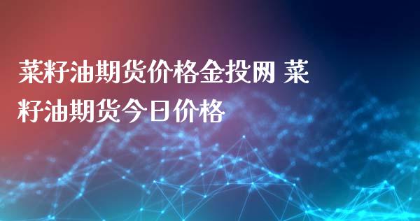 菜籽油期货价格金投网 菜籽油期货今日价格_https://www.iteshow.com_期货百科_第2张