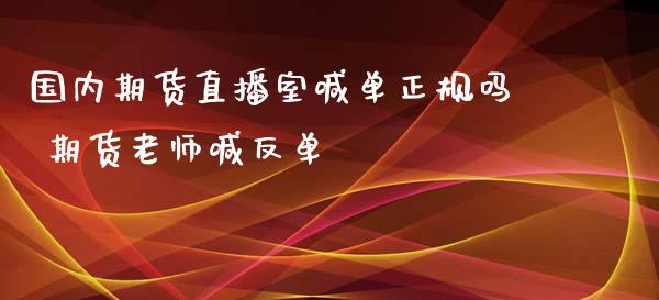 国内期货直播室喊单正规吗 期货老师喊反单_https://www.iteshow.com_期货品种_第2张