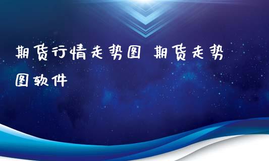 期货行情走势图 期货走势图软件_https://www.iteshow.com_商品期权_第2张