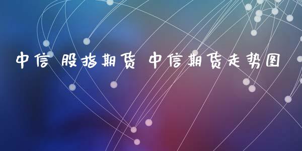 中信 股指期货 中信期货走势图_https://www.iteshow.com_商品期权_第2张