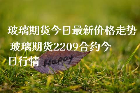 玻璃期货今日最新价格走势 玻璃期货2209合约今日行情_https://www.iteshow.com_期货百科_第2张