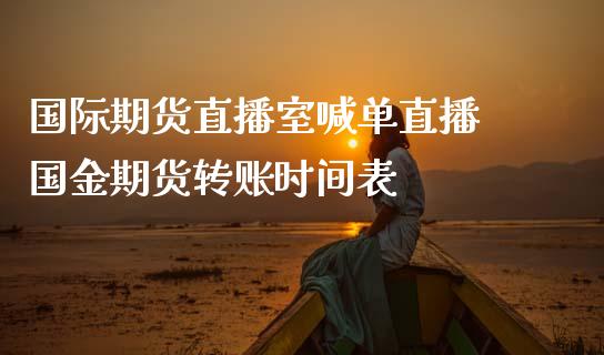 国际期货直播室喊单直播 国金期货转账时间表_https://www.iteshow.com_期货百科_第2张