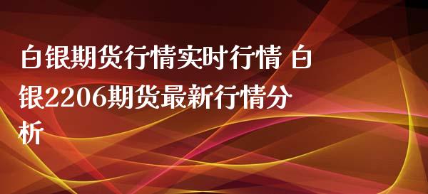 白银期货行情实时行情 白银2206期货最新行情分析_https://www.iteshow.com_商品期权_第2张