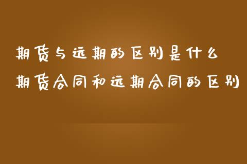 期货与远期的区别是什么 期货合同和远期合同的区别_https://www.iteshow.com_期货百科_第2张