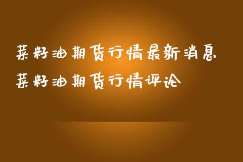 菜籽油期货行情最新消息 菜籽油期货行情评论_https://www.iteshow.com_商品期货_第2张