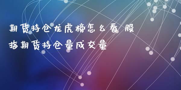 期货持仓龙虎榜怎么看 股指期货持仓量成交量_https://www.iteshow.com_商品期权_第2张