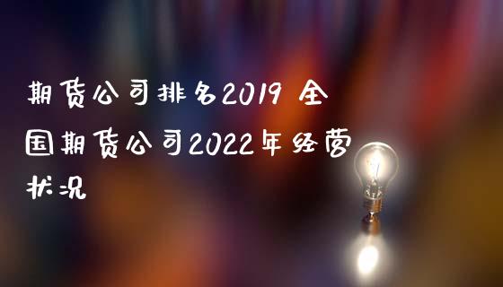 期货公司排名2019 全国期货公司2022年经营状况_https://www.iteshow.com_股指期权_第2张