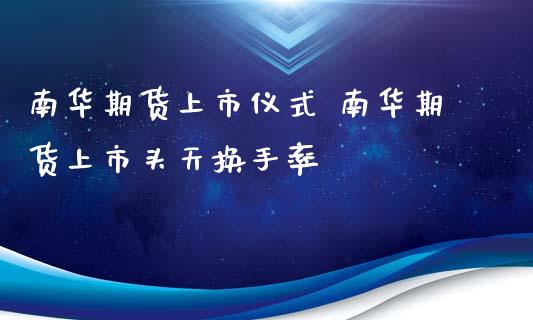 南华期货上市仪式 南华期货上市头天换手率_https://www.iteshow.com_商品期货_第2张