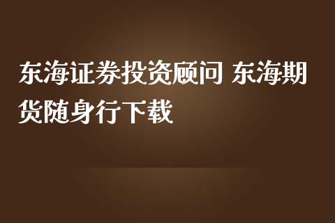 东海证券投资顾问 东海期货随身行下载_https://www.iteshow.com_商品期权_第2张