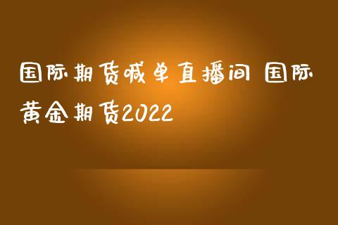 国际期货喊单直播间 国际黄金期货2022_https://www.iteshow.com_商品期货_第2张