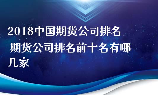 2018中国期货公司排名 期货公司排名前十名有哪几家_https://www.iteshow.com_期货交易_第2张