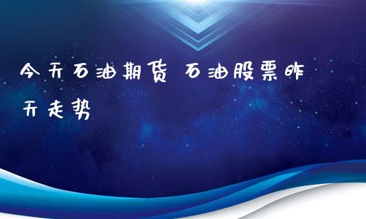 今天石油期货 石油股票昨天走势_https://www.iteshow.com_期货开户_第2张