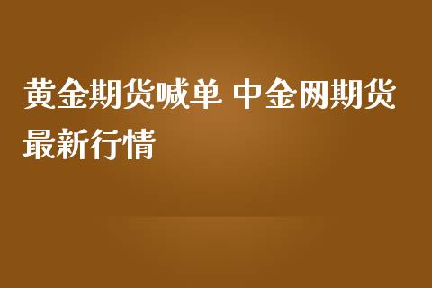 黄金期货喊单 中金网期货最新行情_https://www.iteshow.com_期货知识_第2张