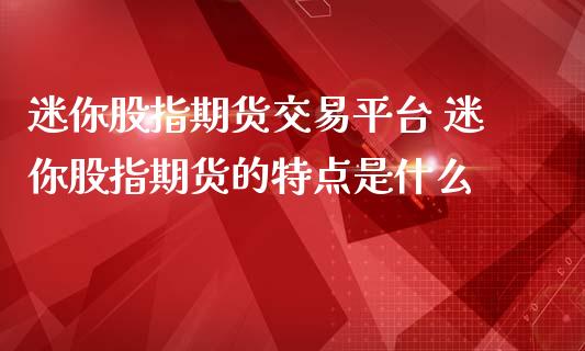 迷你股指期货交易平台 迷你股指期货的特点是什么_https://www.iteshow.com_期货交易_第2张