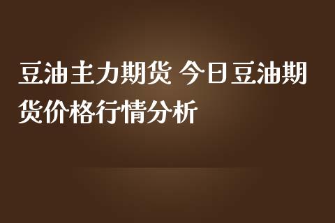 豆油主力期货 今日豆油期货价格行情分析_https://www.iteshow.com_商品期货_第2张