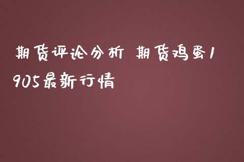 期货评论分析 期货鸡蛋1905最新行情_https://www.iteshow.com_期货品种_第2张