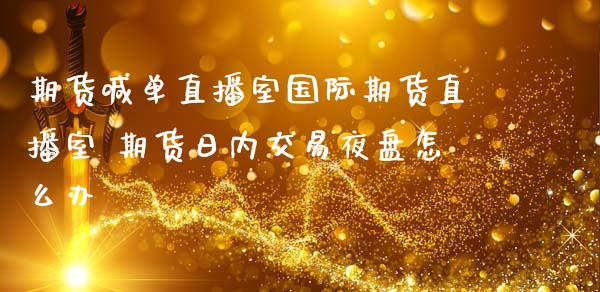 期货喊单直播室国际期货直播室 期货日内交易夜盘怎么办_https://www.iteshow.com_期货交易_第2张