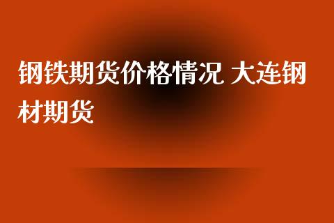 钢铁期货价格情况 大连钢材期货_https://www.iteshow.com_原油期货_第2张