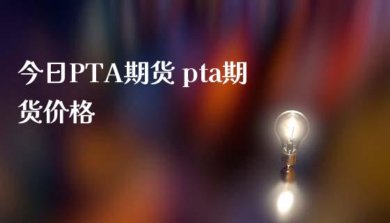 今日PTA期货 pta期货价格_https://www.iteshow.com_期货百科_第2张