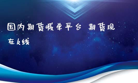 国内期货喊单平台 期货现在k线_https://www.iteshow.com_期货开户_第2张