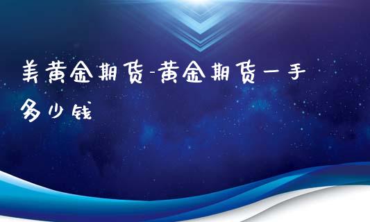 美黄金期货-黄金期货一手多少钱_https://www.iteshow.com_商品期权_第2张