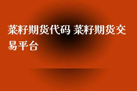 菜籽期货代码 菜籽期货交易平台_https://www.iteshow.com_股指期货_第2张