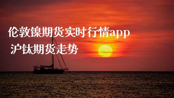 伦敦镍期货实时行情app 沪钛期货走势_https://www.iteshow.com_期货开户_第2张