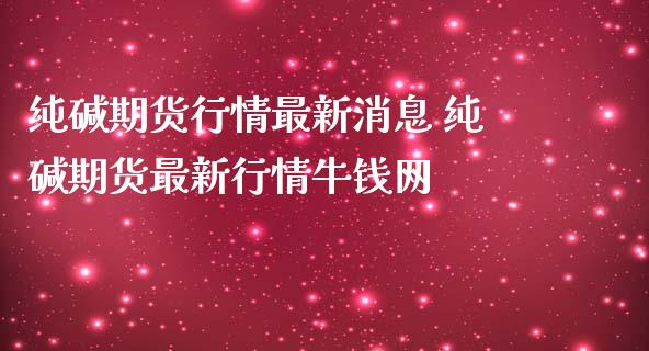 纯碱期货行情最新消息 纯碱期货最新行情牛钱网_https://www.iteshow.com_商品期货_第2张