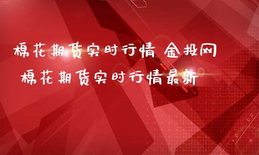 棉花期货实时行情 金投网 棉花期货实时行情最新_https://www.iteshow.com_期货交易_第2张