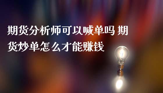 期货分析师可以喊单吗 期货炒单怎么才能赚钱_https://www.iteshow.com_期货公司_第2张