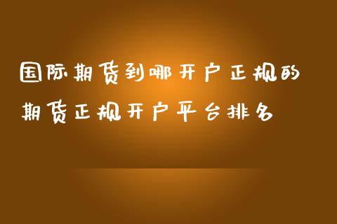 国际期货到哪开户正规的 期货正规开户平台排名_https://www.iteshow.com_原油期货_第2张