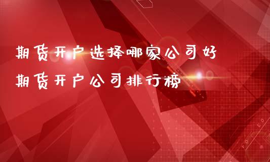 期货开户选择哪家公司好 期货开户公司排行榜_https://www.iteshow.com_股指期权_第2张